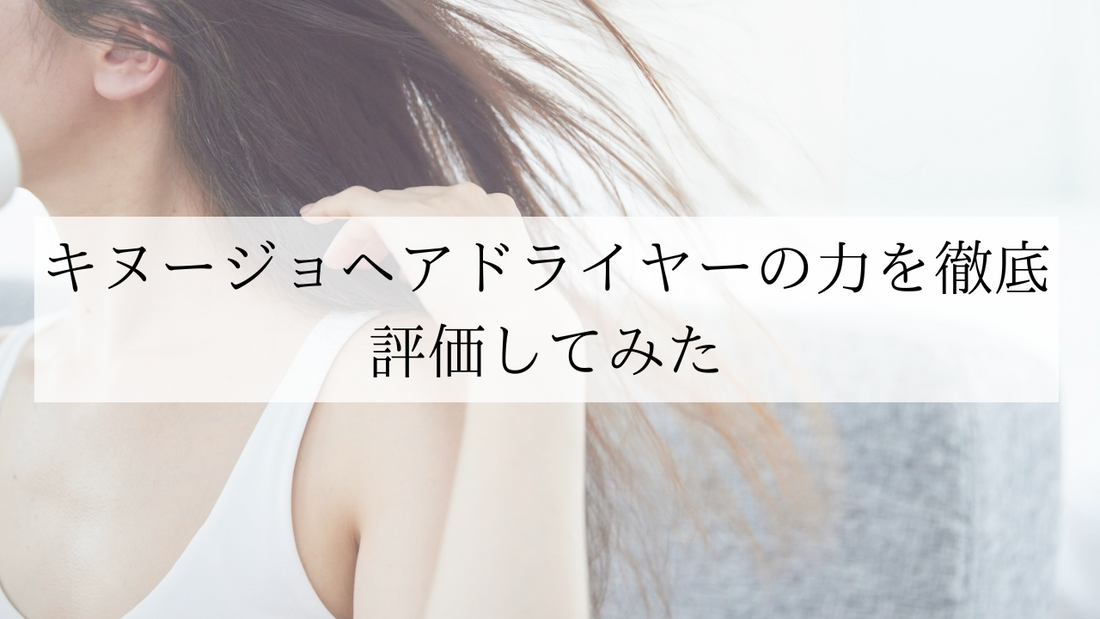 キヌージョ ヘアドライヤーの力を徹底評価してみた