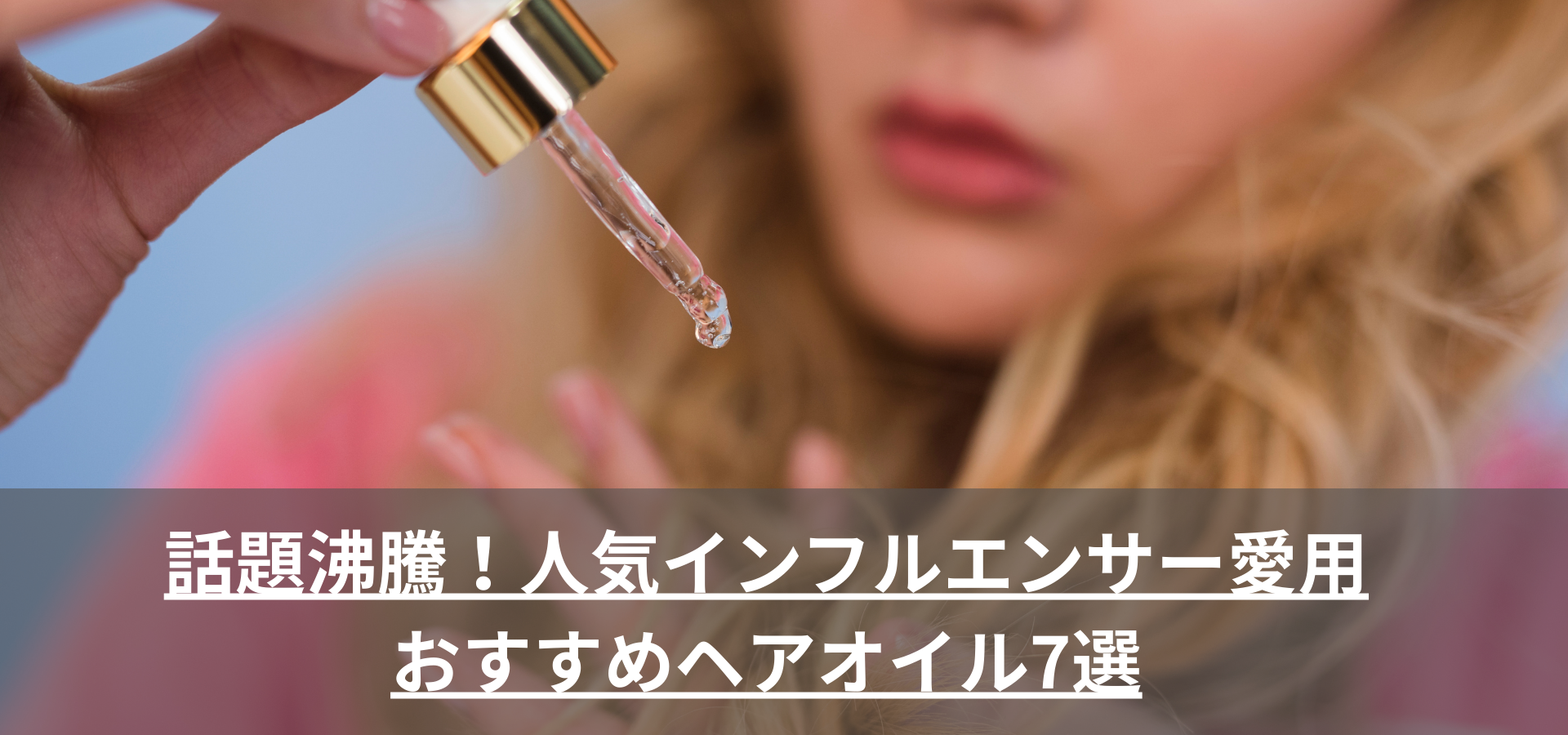 話題沸騰!人気インフルエンサー愛用おすすめヘアオイル7選