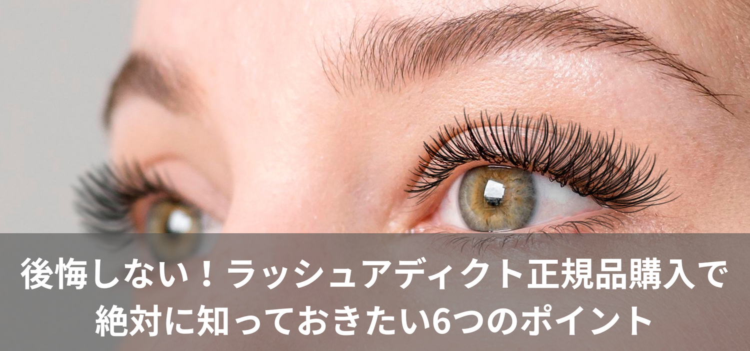 後悔しない！ラッシュアディクト正規品購入で絶対に知っておきたい6つのポイント