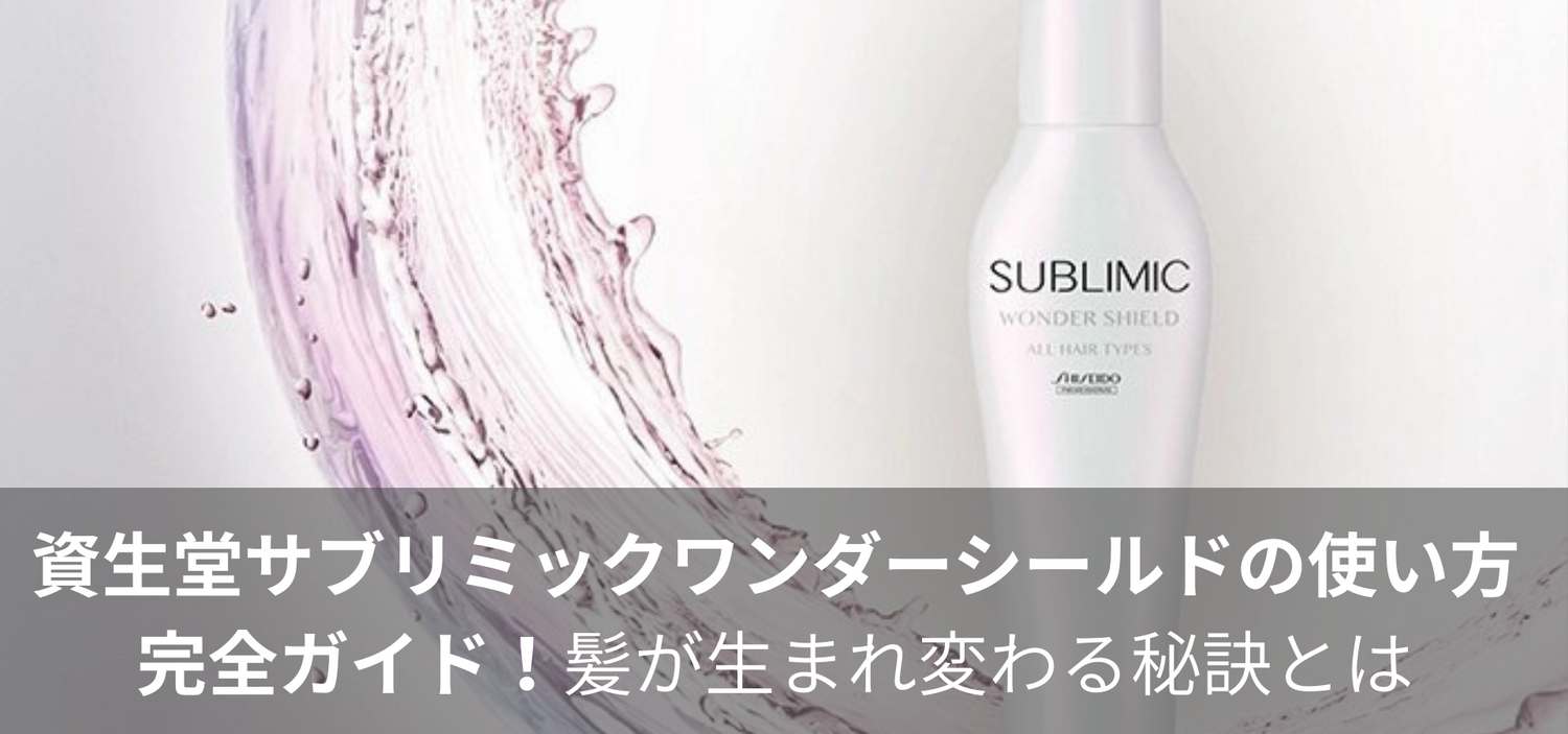 資生堂サブリミックワンダーシールドの使い方完全ガイド！髪が生まれ変わる秘訣とは