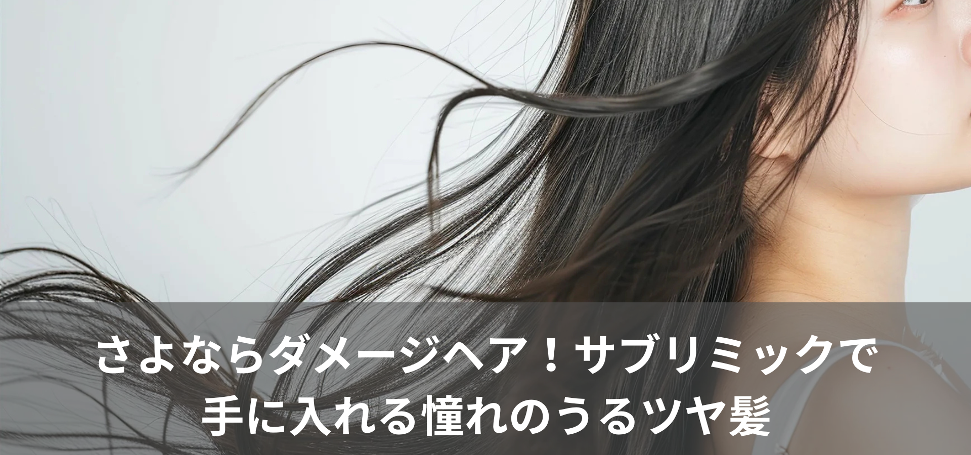 さよならダメージヘア！サブリミックで手に入れる憧れのうるツヤ髪