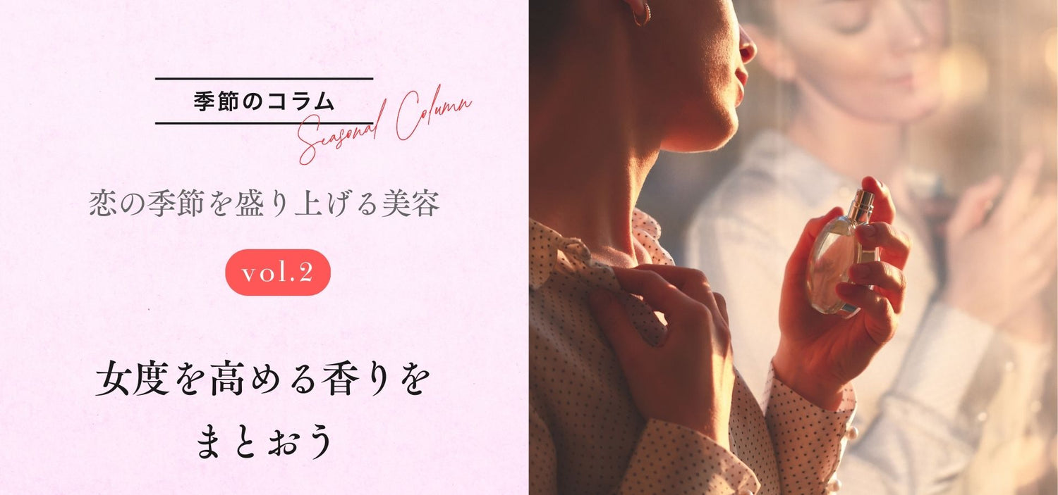 【季節のコラム】恋の季節を盛り上げる美容　vol.2 「女度を高める香りをまとおう」