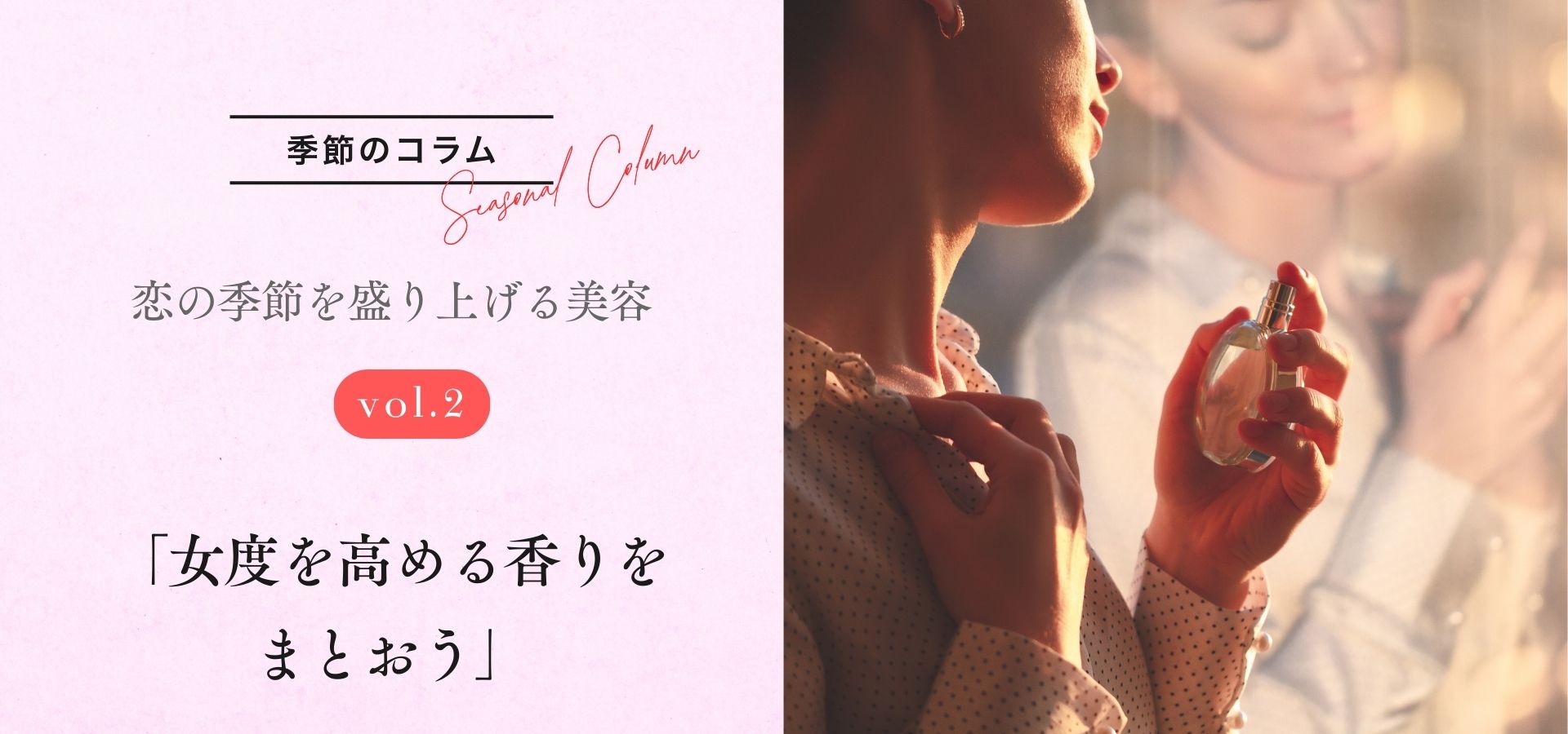 【季節のコラム】恋の季節を盛り上げる美容　vol.2 「女度を高める香りをまとおう」